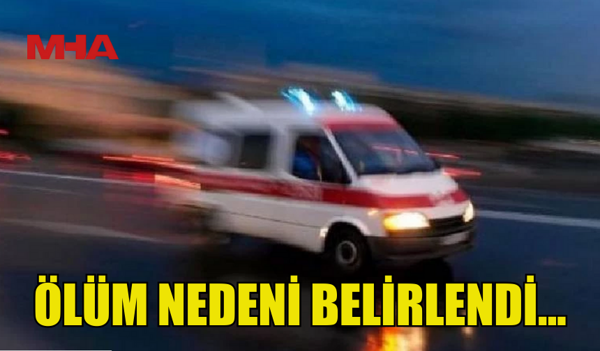 NADİRE MUSAOĞLULARI'NIN ÖLÜM NEDENİ AÇIKLANDI