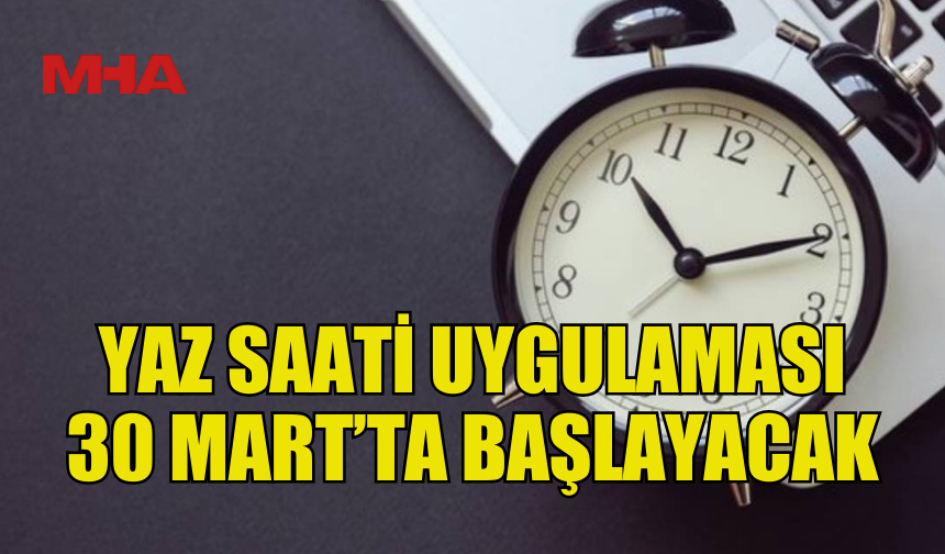 YAZ SAATİ UYGULAMASI 30 MART PAZAR GÜNÜ BAŞLIYOR
