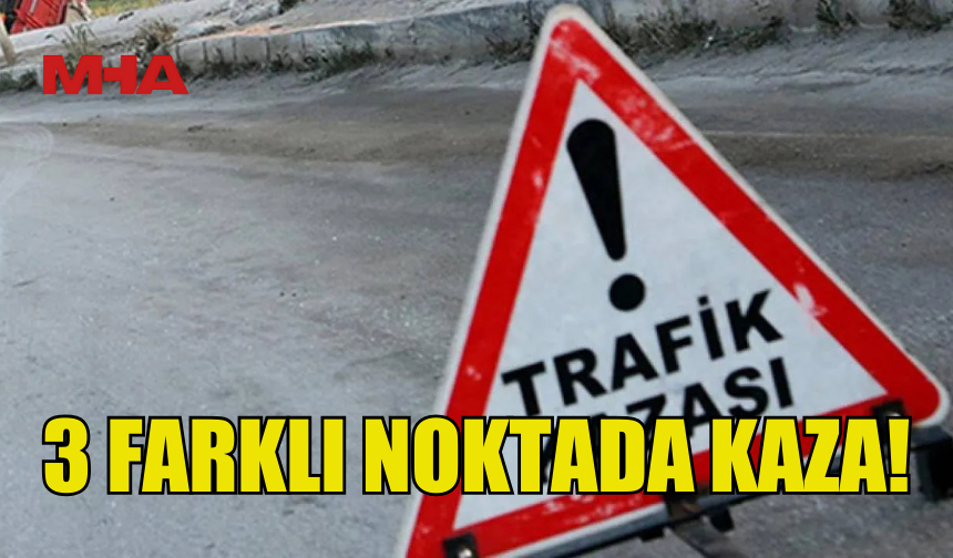 ÜÇ FARKLI NOKTADA KAZA MEYDANA GELDİ...
