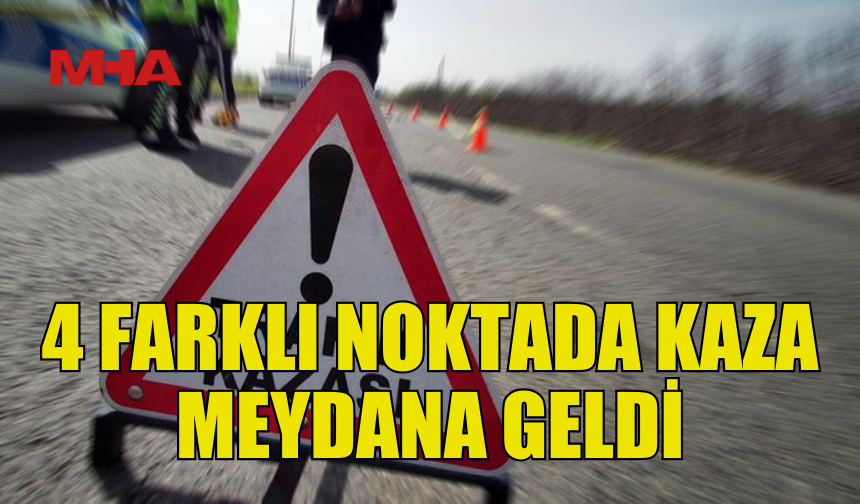 4 FARKLI NOKTADA KAZA MEYDANA GELDİ‚ 2 SÜRÜCÜ ALKOLLÜ ÇIKTI