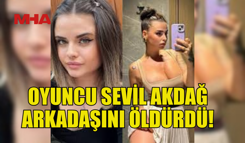 OYUNCU SEVİL AKDAĞ, ARKADAŞINI BIÇAKLAYARAK HAYATTAN KOPARDI