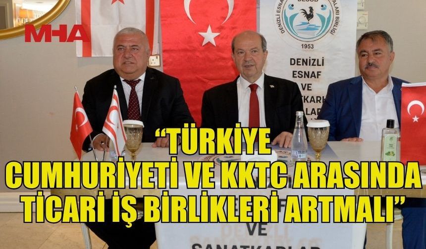 TATAR: “TÜRKİYE CUMHURİYETİ VE KKTC ARASINDA TİCARİ İŞ BİRLİKLERİ ARTMALI”