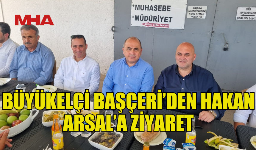 BÜYÜKELÇİ BAŞÇERİ HAKAN ARSAL’I ZİYARET ETTİ