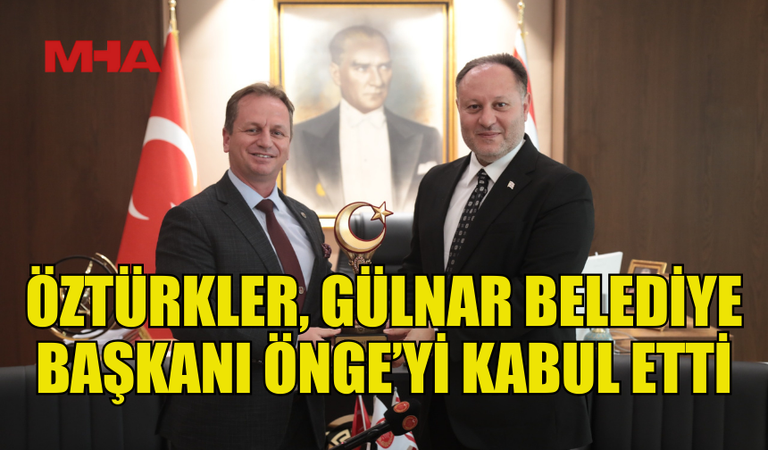 ÖZTÜRKLER, GÜLNAR BELEDİYE BAŞKANI ÖNGE VE HEYETİNİ KABUL ETTİ