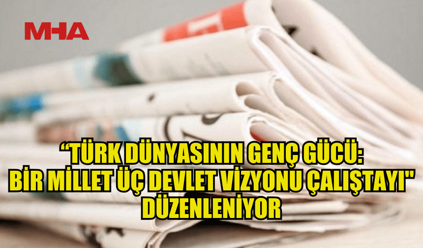 “TÜRK DÜNYASININ GENÇ GÜCÜ: BİR MİLLET ÜÇ DEVLET VİZYONU ÇALIŞTAYI" DÜZENLENİYOR