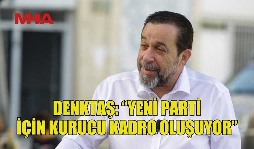 SERDAR DENKTAŞ: YENİ BİR PARTİNİN KURULUŞ AŞAMASINDAYIZ
