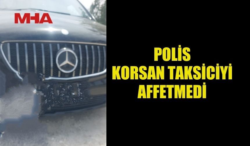 POLİS, KORSAN TAKSİCİYİ AFFETMEDİ