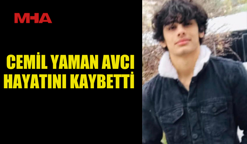 21 YAŞINDAKİ CEMİL YAMAN AVCI HAYATINI KAYBETTİ