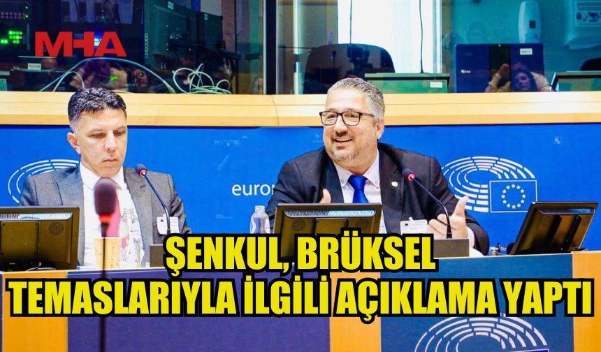ŞENKUL, BRÜKSEL TEMASLARIYLA İLGİLİ AÇIKLAMADA BULUNDU