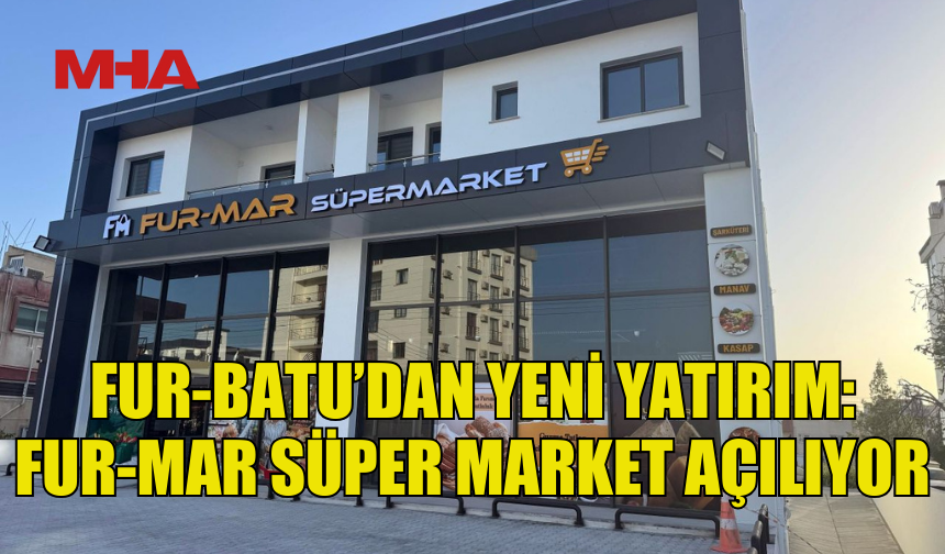 FUR-BATU İNŞAAT’TAN YENİ YATIRIM: FUR-MAR SÜPER MARKET AÇILIYOR