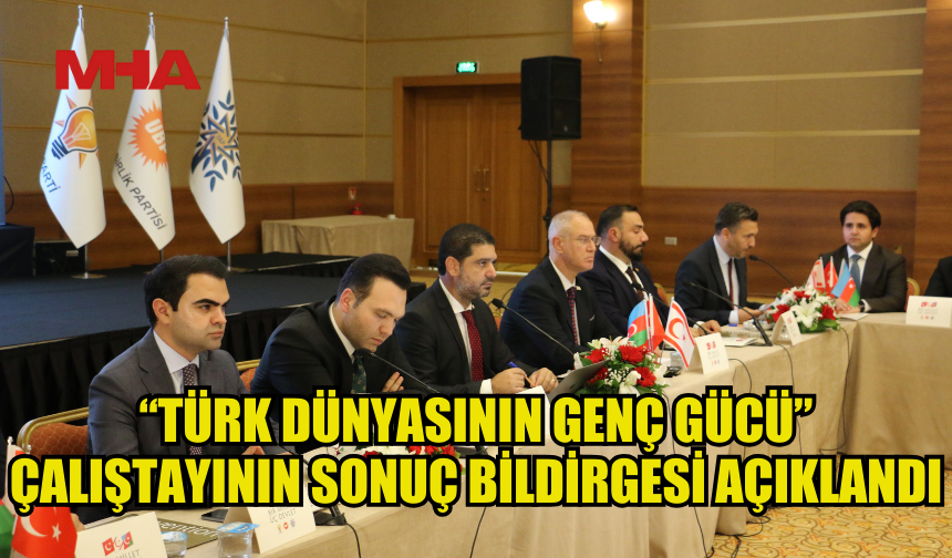 “TÜRK DÜNYASININ GENÇ GÜCÜ” ÇALIŞTAYININ SONUÇ BİLDİRGESİ AÇIKLANDI