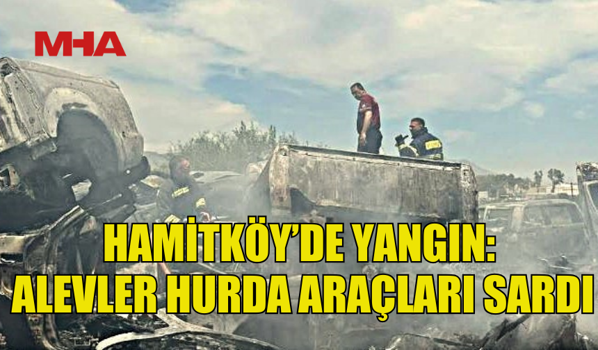 HAMİTKÖY’DE HURDA ARAÇLAR ALEV ALDI!