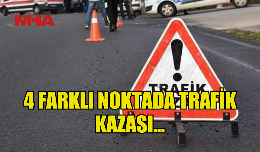 DÖRT FARKLI NOKTADA TRAFİK KAZASI MEYDANA GELDİ...