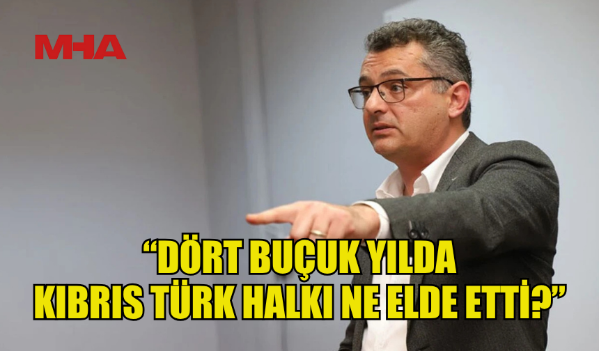 ERHÜRMAN: “DÖRT BUÇUK YILDA KIBRIS TÜRK HALKI NE ELDE ETTİ?”