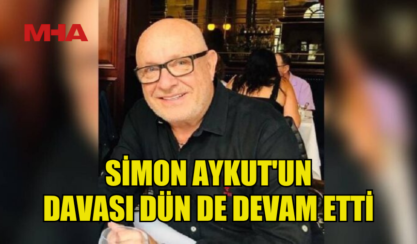 SİMON AYKUT'UN DAVASI DÜN DE DEVAM ETTİ