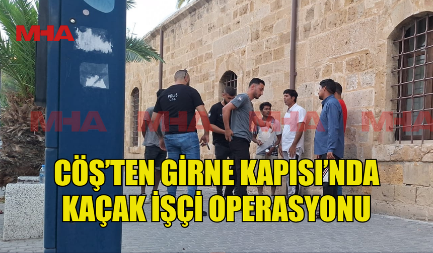 CÖŞ’TEN GİRNE KAPISI’NDA KAÇAK İŞÇİ OPERASYONU