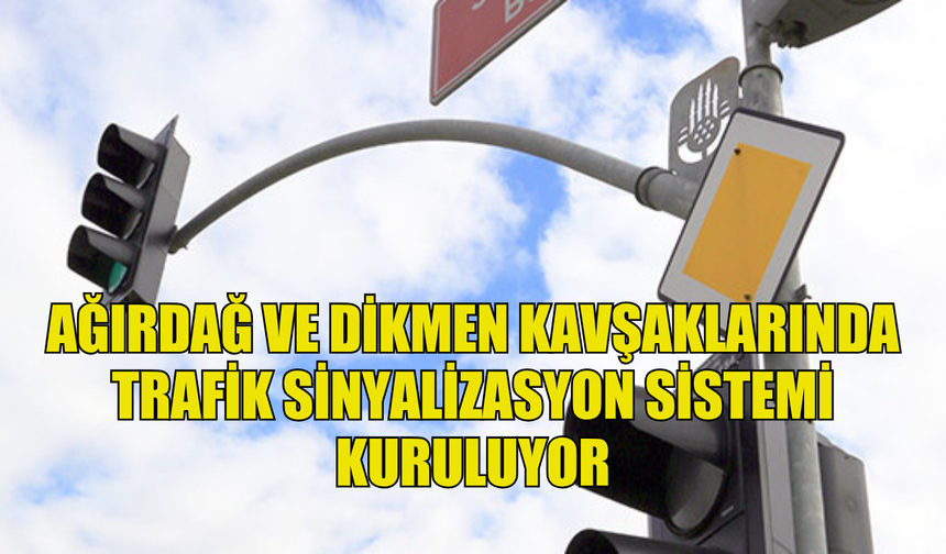 AĞIRDAĞ VE DİKMEN KAVŞAKLARINDA TRAFİK SİNYALİZASYON SİSTEMİ ÇALIŞMASI BAŞLATILDI