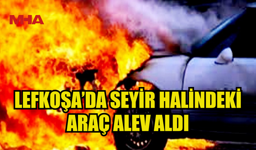 LEFKOŞA ORGANİZE SANAYİ’DE SEYİR HALİNDEKİ ARAÇ ALEV ALDI