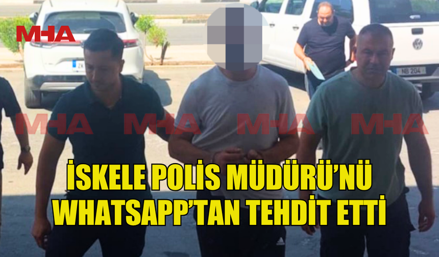 İSKELE POLİS MÜDÜRÜ’NÜ WHATSAPP’TAN TEHDİT ETTİ, TUTUKLANDI