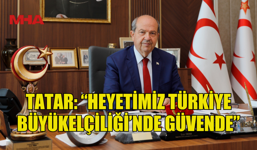 TATAR: “HEYETİMİZİN SAĞLIK DURUMU İYİ, GÜVENLİ ORTAMDALAR”