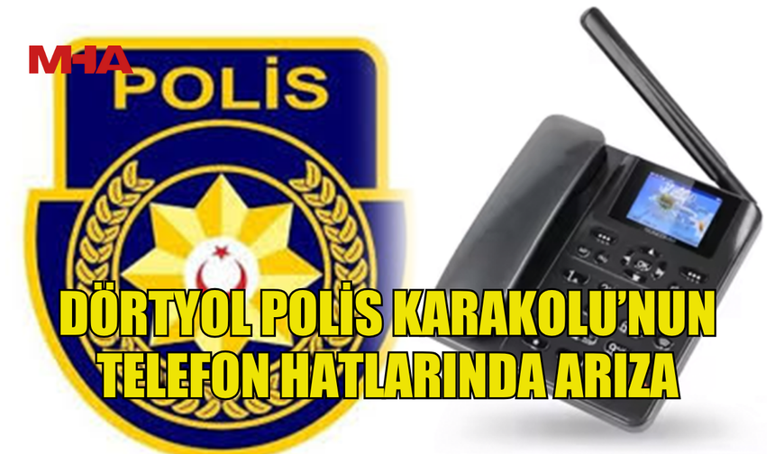 DÖRTYOL POLİS KARAKOLU’NUN TELEFON HATLARINDA ARIZA