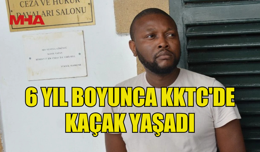 6 YIL BOYUNCA KKTC'DE KAÇAK YAŞADI...