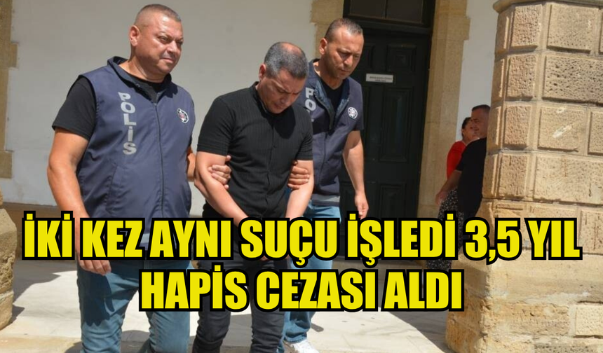 İKİ KEZ AYNI SUÇU İŞLEDİ 3,5 YIL HAPİS CEZASI ALDI