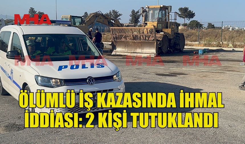 ÖLÜMLÜ İŞ KAZASINDA İHMAL İDDİASI İLE 2 KİŞİ TUTUKLANDI
