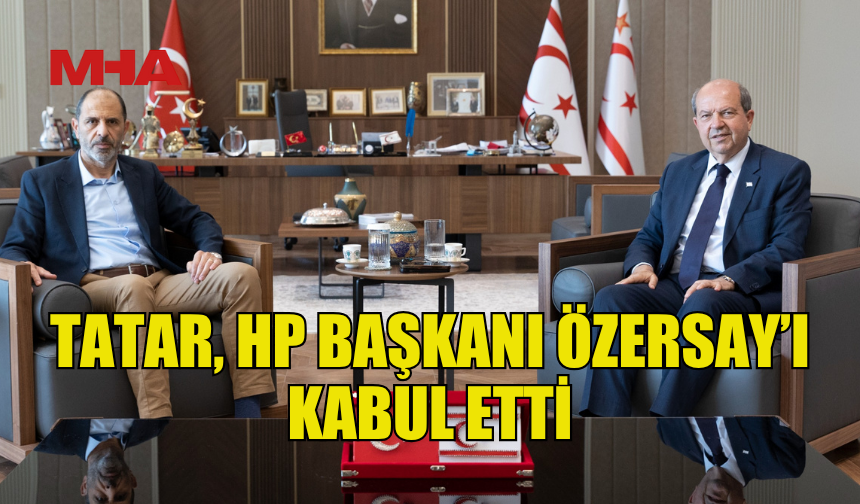 CUMHURBAŞKANI TATAR, HP BAŞKANI ÖZERSAY’I KABUL ETTİ