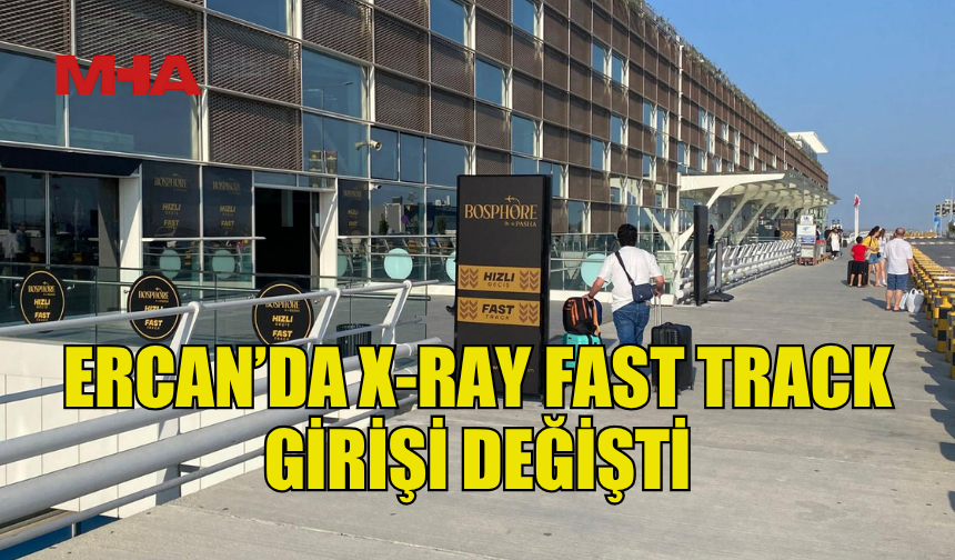 ERCAN’DA X-RAY FAST TRACK GİRİŞİ DEĞİŞTİ