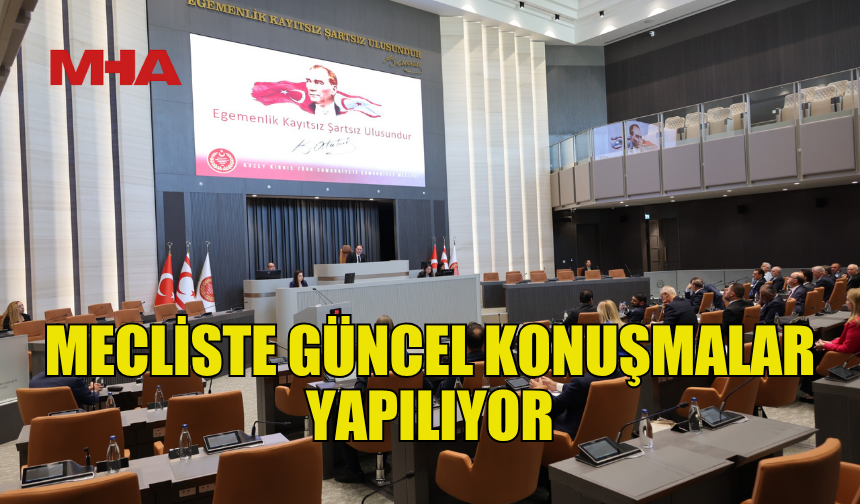 MECLİS GENEL KURULU'NDA GÜNCEL KONUŞMALAR YAPILIYOR