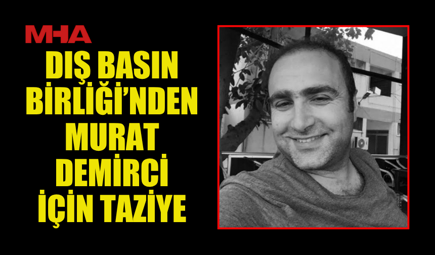DIŞ BASIN BİRLİĞİ’NDEN MURAT DEMİRCİ İÇİN TAZİYE