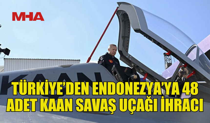 TÜRKİYE’DEN ENDONEZYA’YA 48 ADET KAAN SAVAŞ UÇAĞI İHRACI
