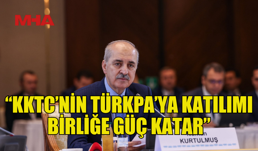 KURTULMUŞ: KKTC’NİN TÜRKPA’YA KATILIMI BİRLİĞE GÜÇ KATAR