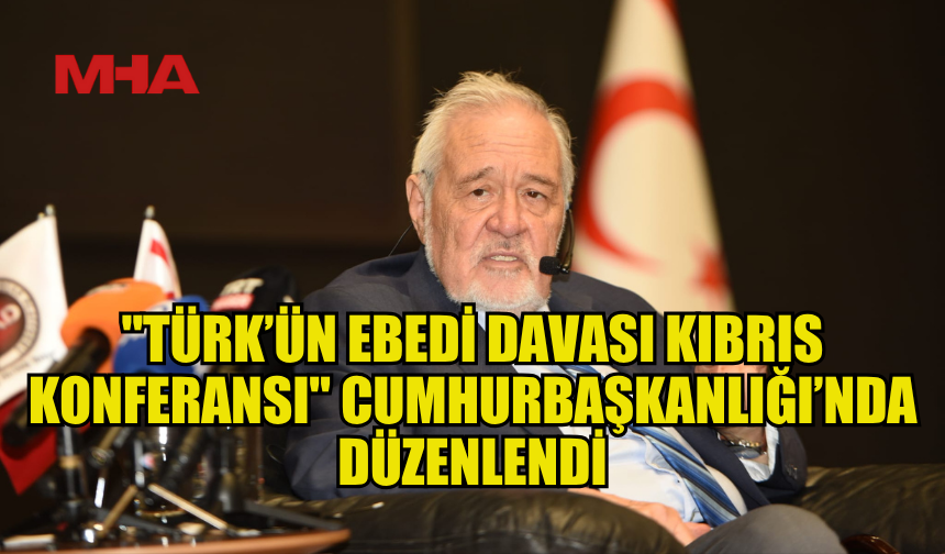 "TÜRK’ÜN EBEDİ DAVASI KIBRIS KONFERANSI" CUMHURBAŞKANLIĞI’NDA DÜZENLENDİ