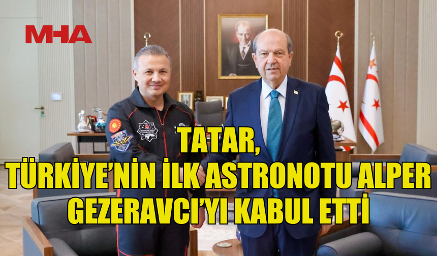 CUMHURBAŞKANI TATAR, TÜRKİYE’NİN İLK ASTRONOTU ALPER GEZERAVCI’YI KABUL ETTİ