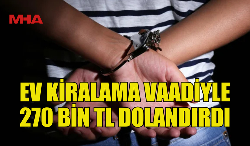 KENDİNİ EMLAKÇI OLARAK TANITTI, ONBİNLERCE LİRA DOLANDIRDI