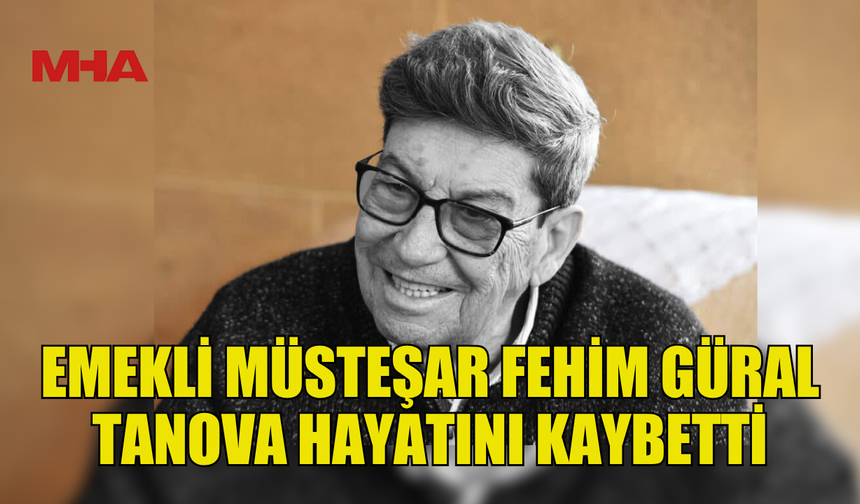 CUMHURBAŞKANLIĞI ESKİ MÜSTEŞARI FEHİM GÜRAL TANOVA HAYATINI KAYBETTİ