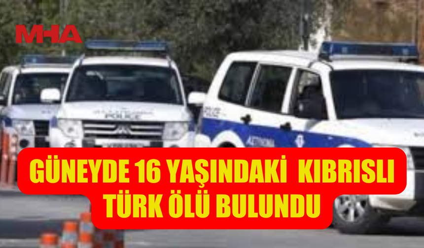 GÜNEYDE 16 YAŞINDAKİ  KIBRISLI TÜRK ÖLÜ BULUNDU