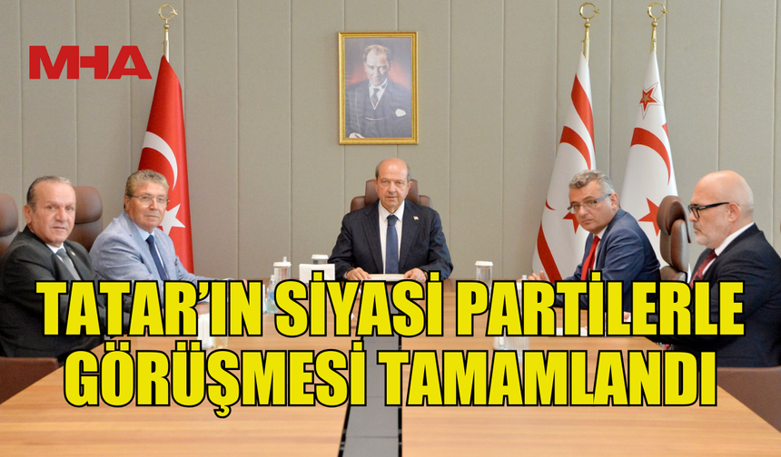 TATAR’IN SİYASİ PARTİLERLE GÖRÜŞMESİ TAMAMLANDI