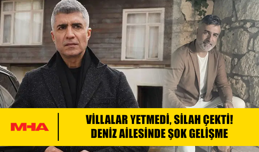 VİLLALAR YETMEDİ, SİLAH ÇEKTİ! DENİZ AİLESİNDE ŞOK GELİŞME