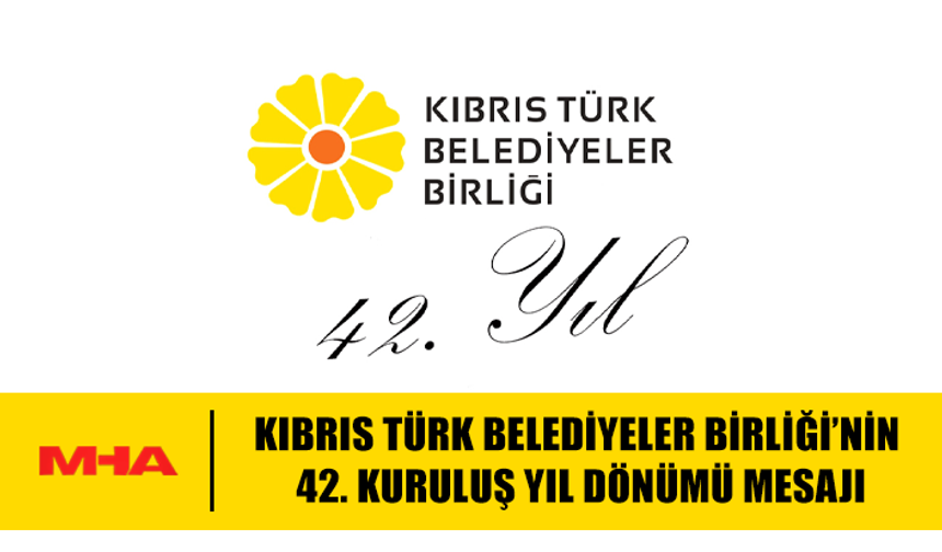 KIBRIS TÜRK BELEDİYELER BİRLİĞİ’NİN 42. KURULUŞ YIL DÖNÜMÜ MESAJI