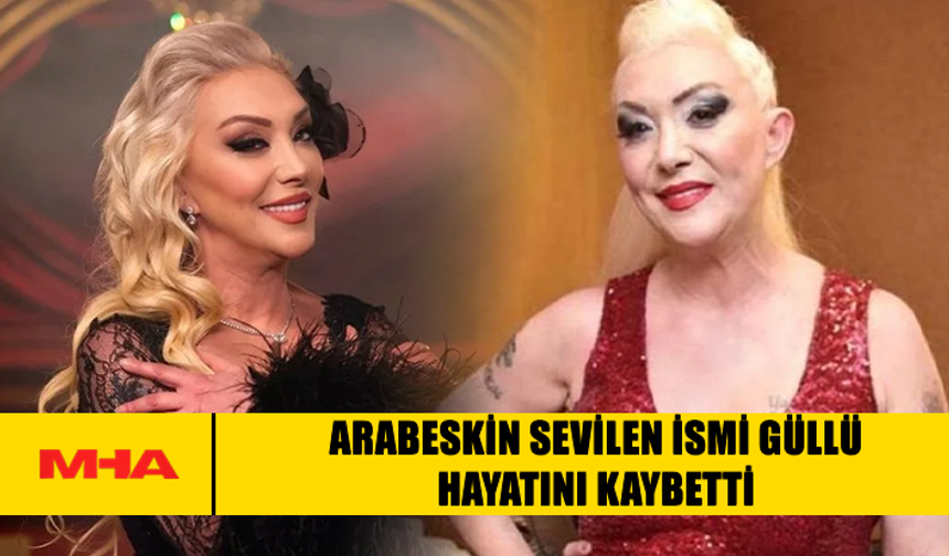 ARABESKİN SEVİLEN İSMİ GÜLLÜ HAYATINI KAYBETTİ