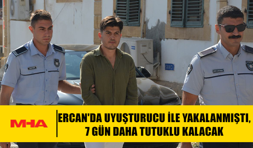 ERCAN'DA MADDE İLE YAKALANMIŞTI‚ 7 GÜN DAHA TUTUKLU KALACAK