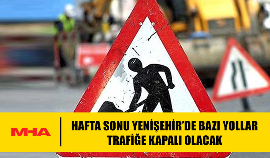 HAFTA SONU YENİŞEHİR’DE BAZI YOLLAR TRAFİĞE KAPALI OLACAK