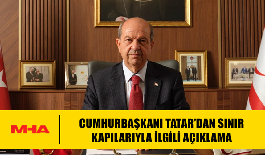 CUMHURBAŞKANI TATAR’DAN SINIR KAPILARIYLA İLGİLİ AÇIKLAMA