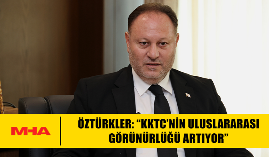 ÖZTÜRKLER: “KKTC’NİN ULUSLARARASI GÖRÜNÜRLÜĞÜ ARTIYOR”