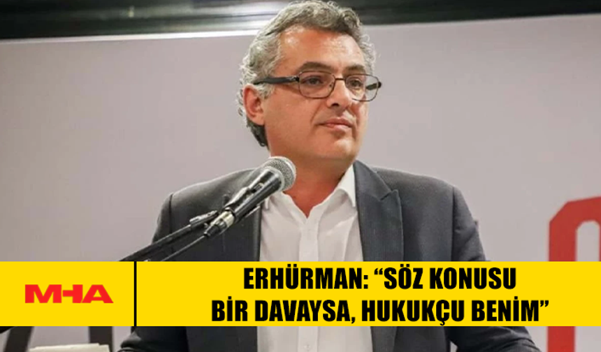 ERHÜRMAN: “SÖZ KONUSU BİR DAVAYSA, HUKUKÇU BENİM”
