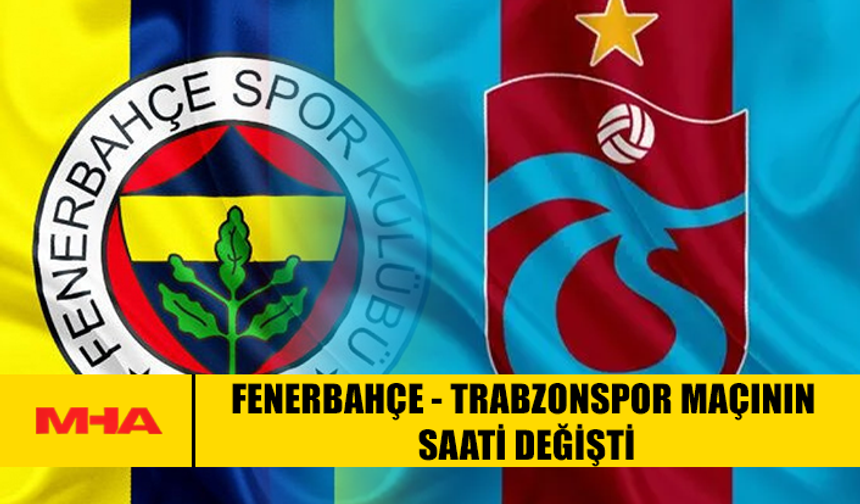 FENERBAHÇE - TRABZONSPOR MAÇININ SAATİ DEĞİŞTİ
