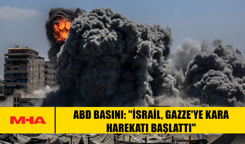 ABD BASINI: "İSRAİL, GAZZE'YE KARA HAREKATI BAŞLATTI"